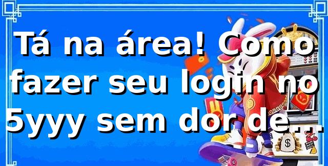 Tá na área! Como fazer seu login no 5yyy sem dor de cabeça 🎯